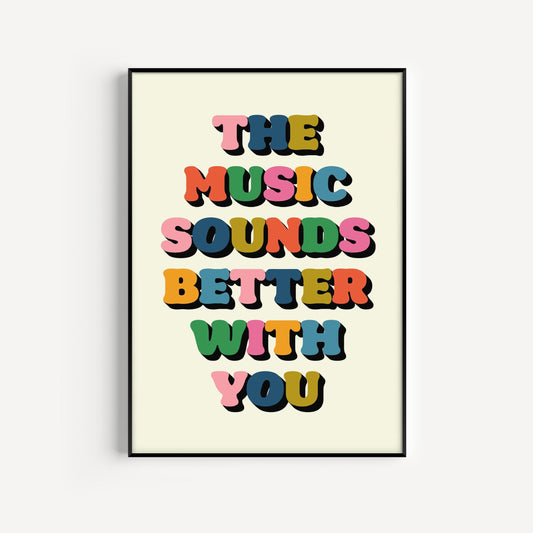 The Music Sounds Better With You Print